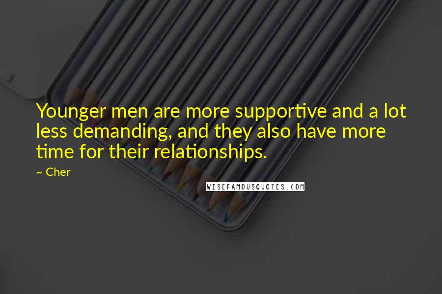 Cher Quotes: Younger men are more supportive and a lot less demanding, and they also have more time for their relationships.
