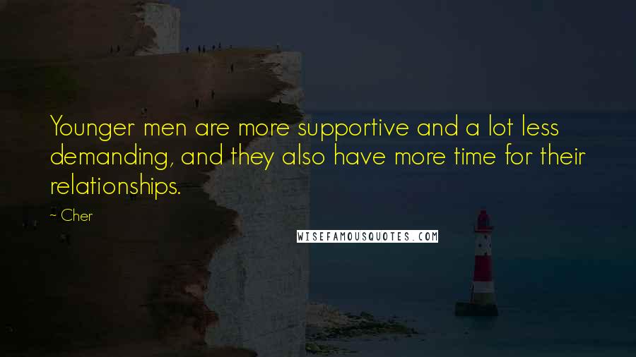 Cher Quotes: Younger men are more supportive and a lot less demanding, and they also have more time for their relationships.