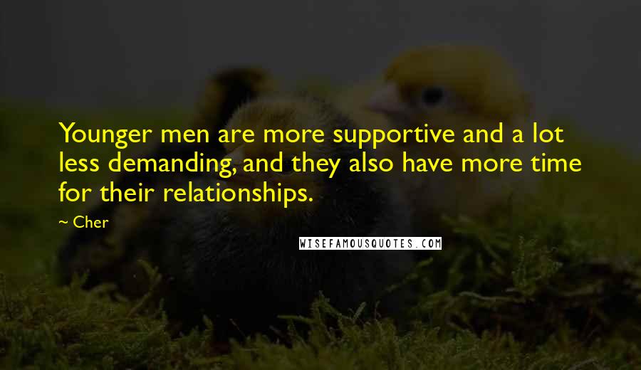 Cher Quotes: Younger men are more supportive and a lot less demanding, and they also have more time for their relationships.