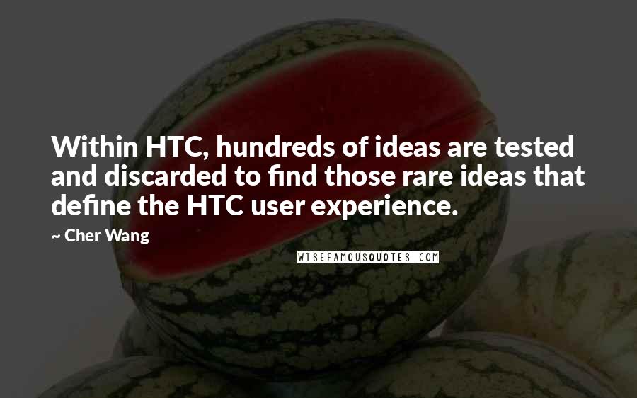 Cher Wang Quotes: Within HTC, hundreds of ideas are tested and discarded to find those rare ideas that define the HTC user experience.