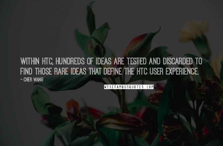 Cher Wang Quotes: Within HTC, hundreds of ideas are tested and discarded to find those rare ideas that define the HTC user experience.