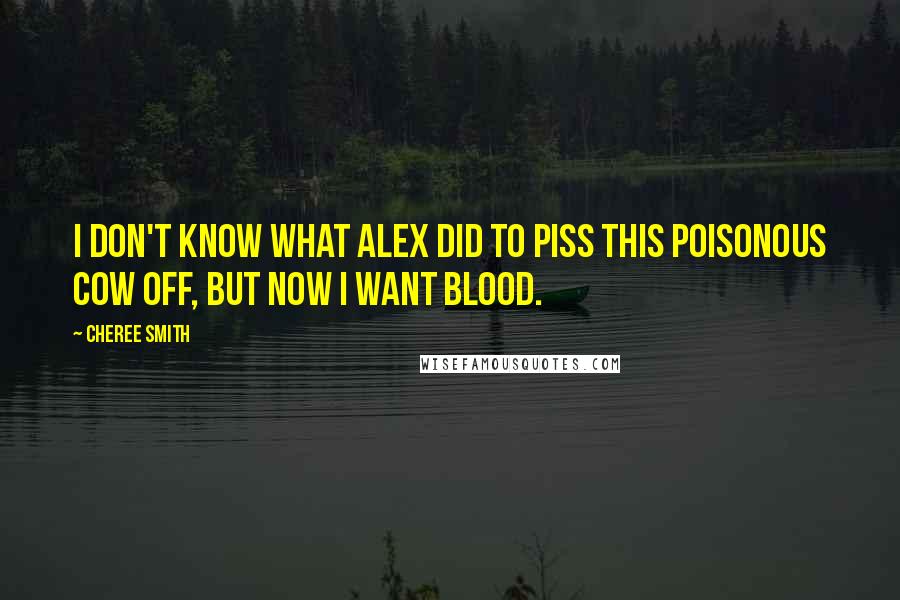 Cheree Smith Quotes: I don't know what Alex did to piss this poisonous cow off, but now I want blood.