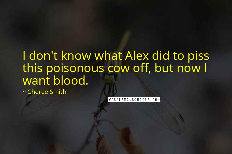 Cheree Smith Quotes: I don't know what Alex did to piss this poisonous cow off, but now I want blood.
