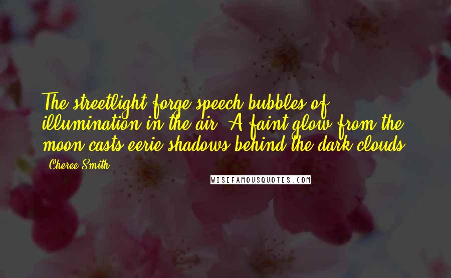 Cheree Smith Quotes: The streetlight forge speech bubbles of illumination in the air. A faint glow from the moon casts eerie shadows behind the dark clouds.