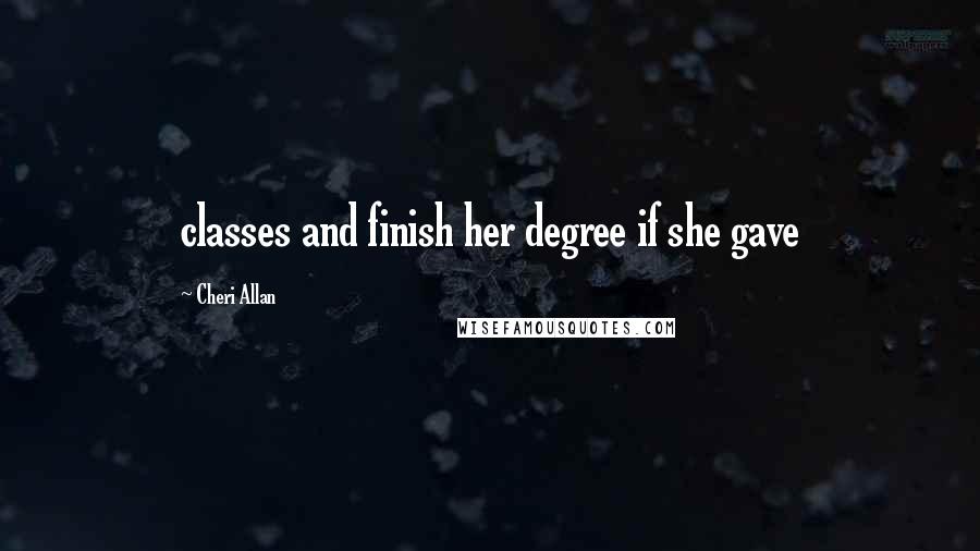 Cheri Allan Quotes: classes and finish her degree if she gave