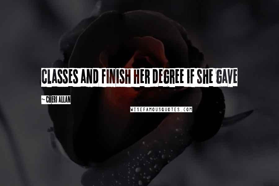 Cheri Allan Quotes: classes and finish her degree if she gave