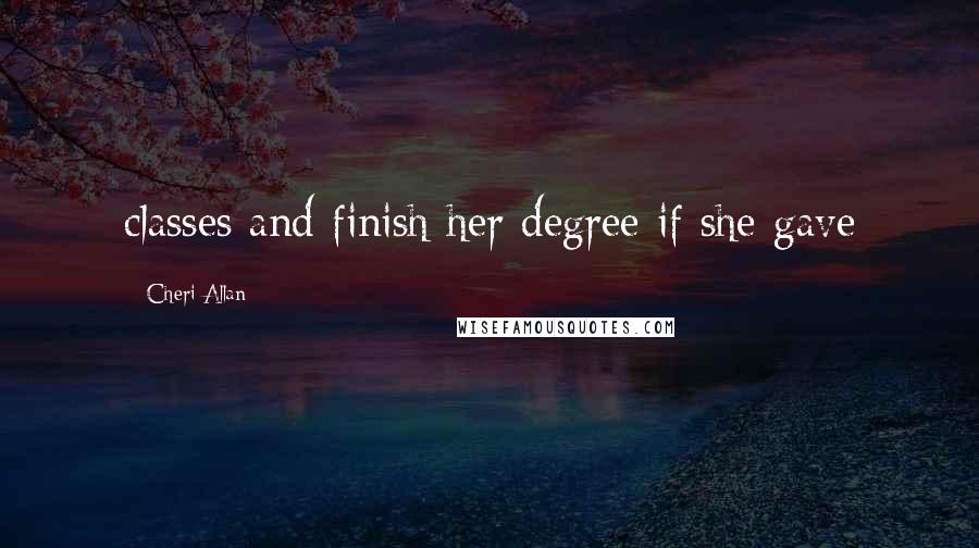 Cheri Allan Quotes: classes and finish her degree if she gave