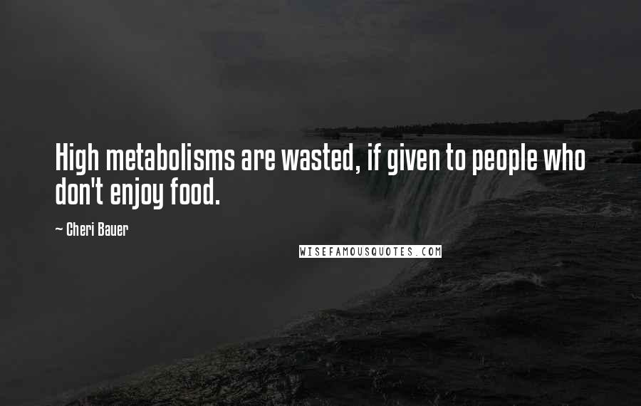 Cheri Bauer Quotes: High metabolisms are wasted, if given to people who don't enjoy food.