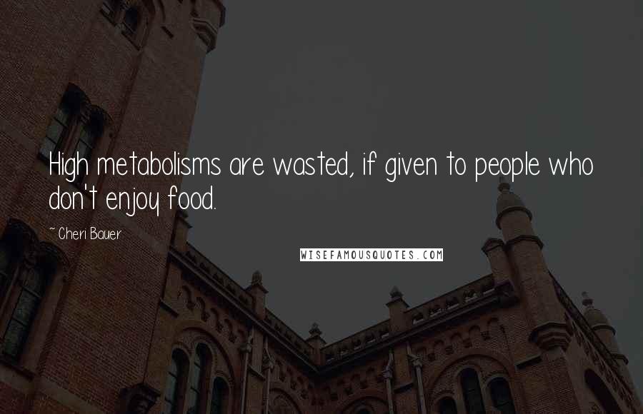 Cheri Bauer Quotes: High metabolisms are wasted, if given to people who don't enjoy food.