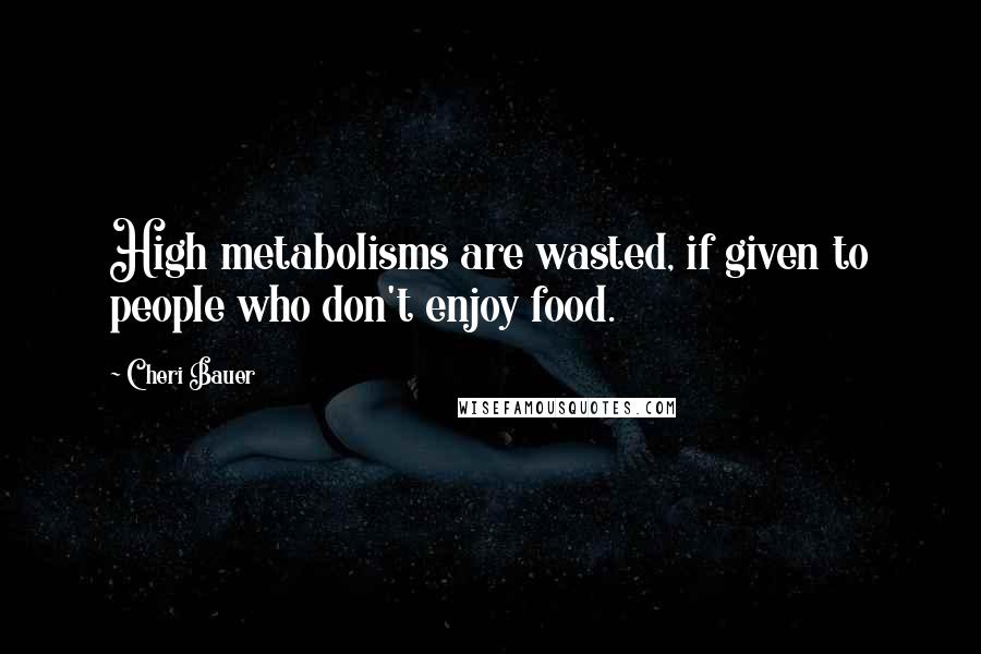 Cheri Bauer Quotes: High metabolisms are wasted, if given to people who don't enjoy food.