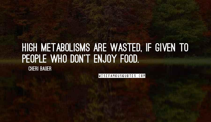 Cheri Bauer Quotes: High metabolisms are wasted, if given to people who don't enjoy food.