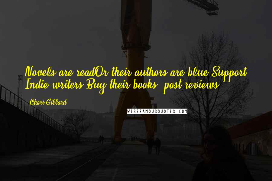 Cheri Gillard Quotes: Novels are readOr their authors are blue.Support Indie writers:Buy their books, post reviews!