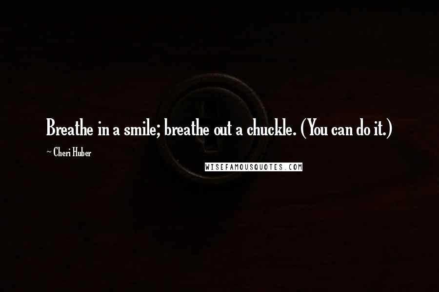 Cheri Huber Quotes: Breathe in a smile; breathe out a chuckle. (You can do it.)