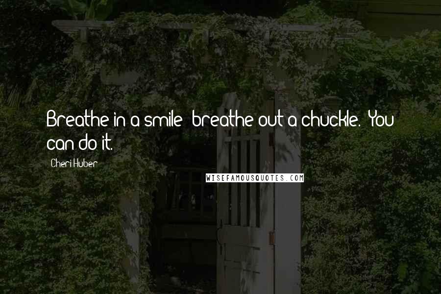 Cheri Huber Quotes: Breathe in a smile; breathe out a chuckle. (You can do it.)