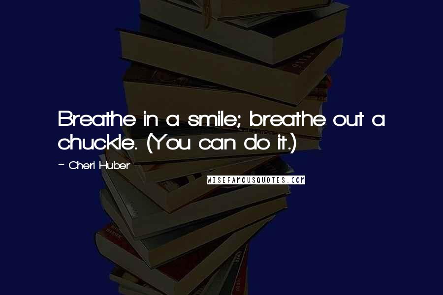 Cheri Huber Quotes: Breathe in a smile; breathe out a chuckle. (You can do it.)