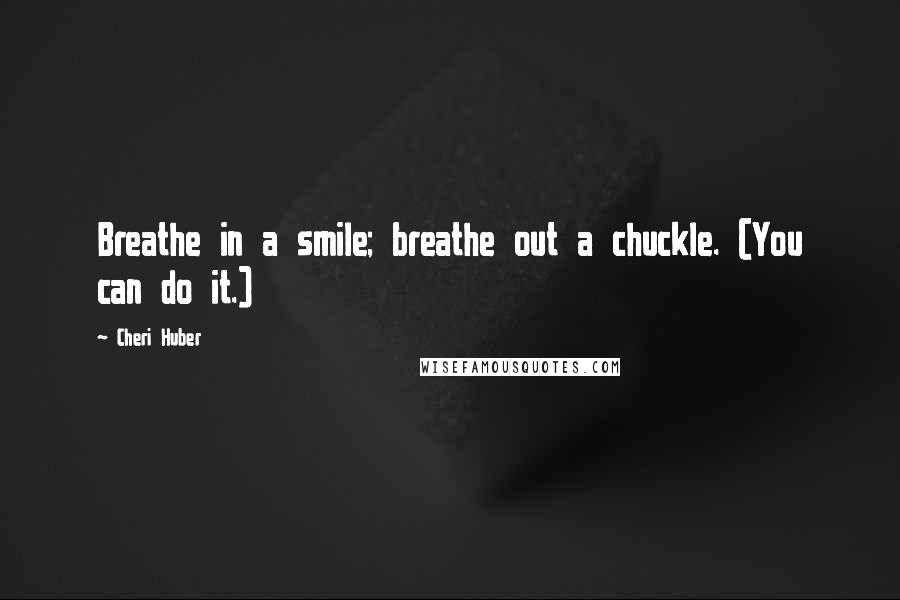 Cheri Huber Quotes: Breathe in a smile; breathe out a chuckle. (You can do it.)