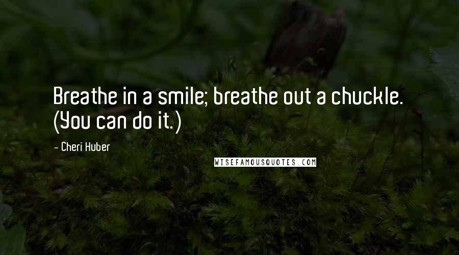 Cheri Huber Quotes: Breathe in a smile; breathe out a chuckle. (You can do it.)