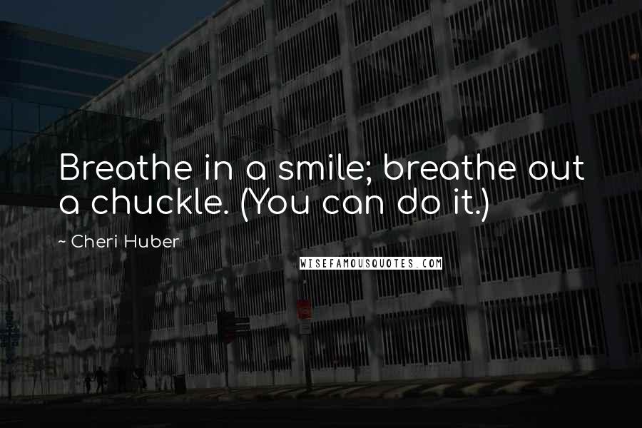 Cheri Huber Quotes: Breathe in a smile; breathe out a chuckle. (You can do it.)