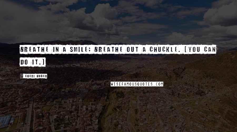 Cheri Huber Quotes: Breathe in a smile; breathe out a chuckle. (You can do it.)