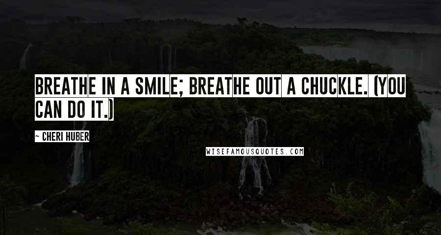 Cheri Huber Quotes: Breathe in a smile; breathe out a chuckle. (You can do it.)