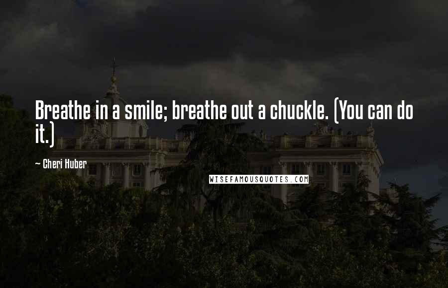 Cheri Huber Quotes: Breathe in a smile; breathe out a chuckle. (You can do it.)
