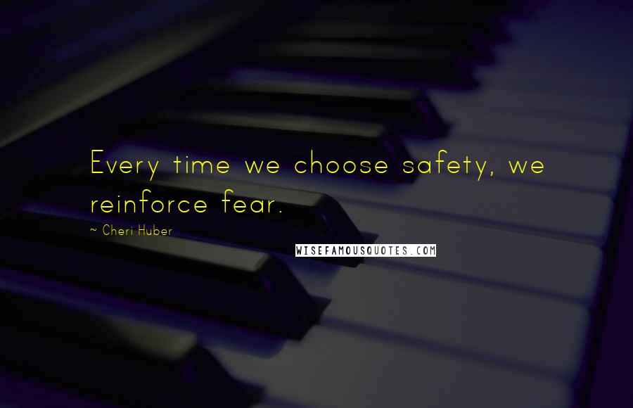 Cheri Huber Quotes: Every time we choose safety, we reinforce fear.