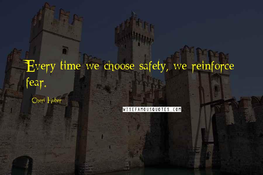 Cheri Huber Quotes: Every time we choose safety, we reinforce fear.