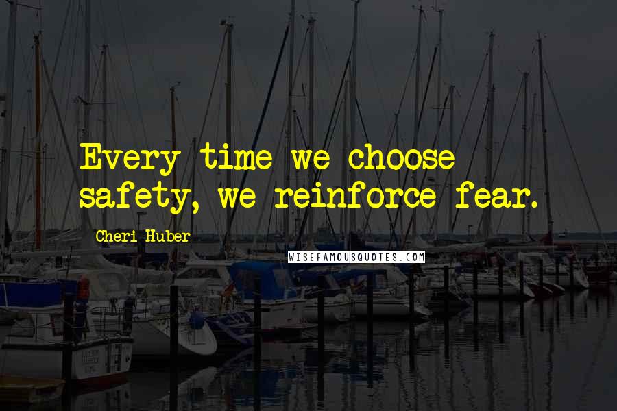 Cheri Huber Quotes: Every time we choose safety, we reinforce fear.
