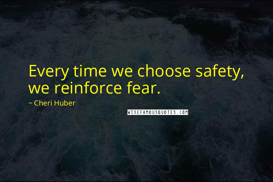 Cheri Huber Quotes: Every time we choose safety, we reinforce fear.
