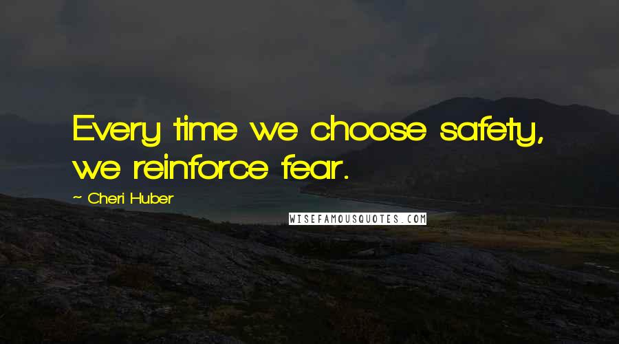 Cheri Huber Quotes: Every time we choose safety, we reinforce fear.