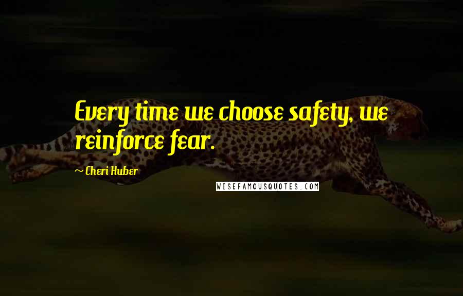 Cheri Huber Quotes: Every time we choose safety, we reinforce fear.
