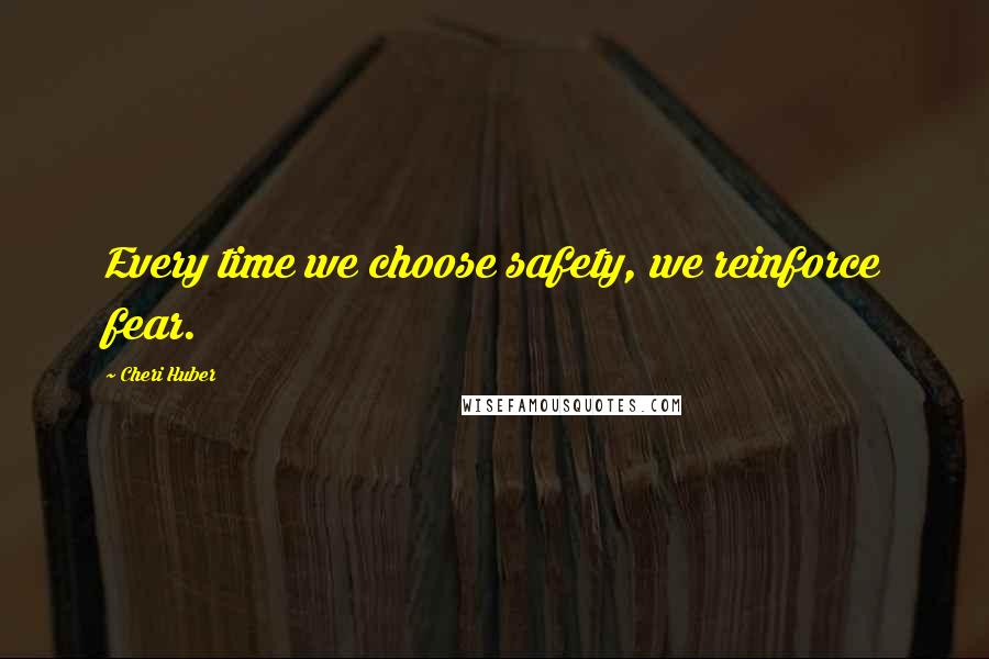 Cheri Huber Quotes: Every time we choose safety, we reinforce fear.