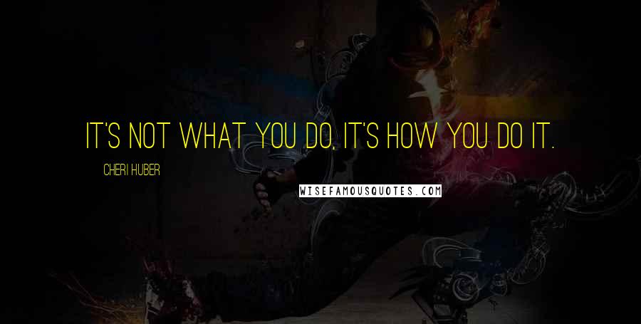 Cheri Huber Quotes: It's not what you do, it's how you do it.