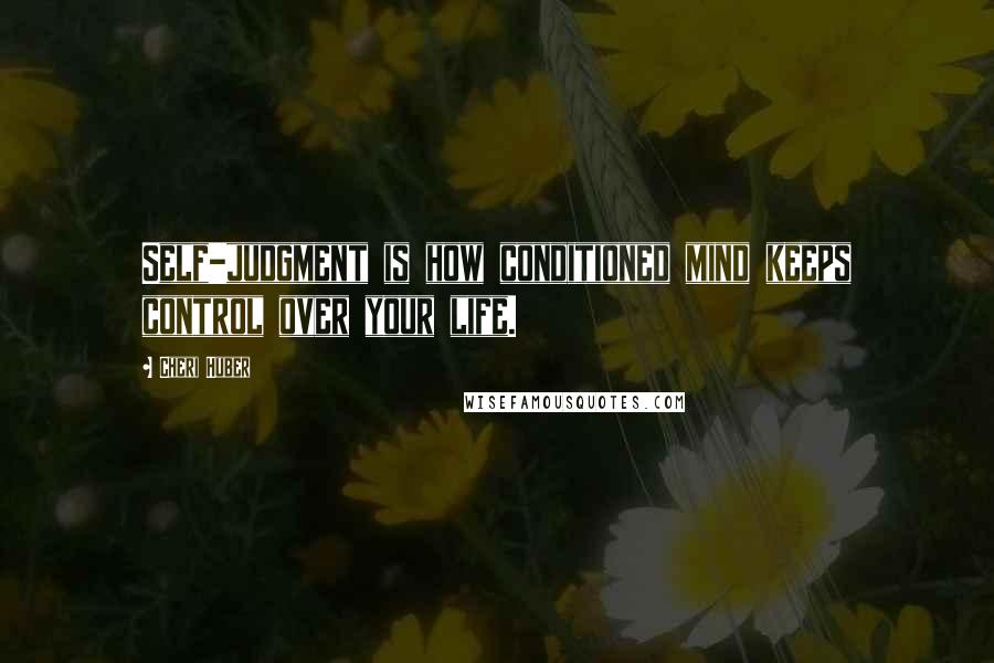 Cheri Huber Quotes: Self-judgment is how conditioned mind keeps control over your life.