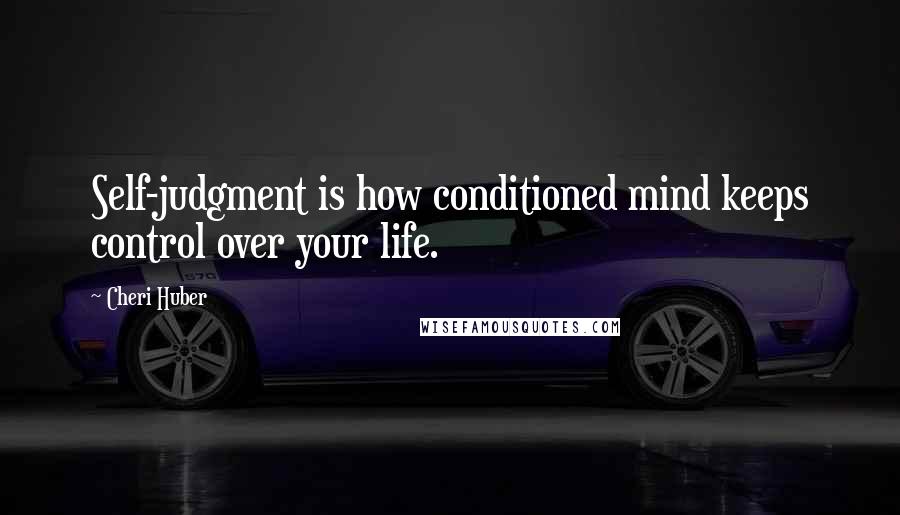 Cheri Huber Quotes: Self-judgment is how conditioned mind keeps control over your life.