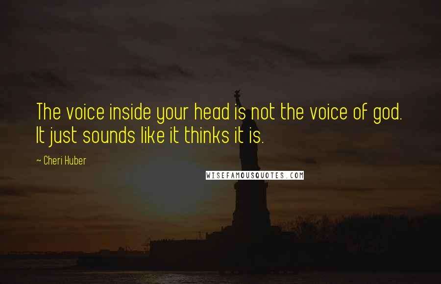 Cheri Huber Quotes: The voice inside your head is not the voice of god. It just sounds like it thinks it is.