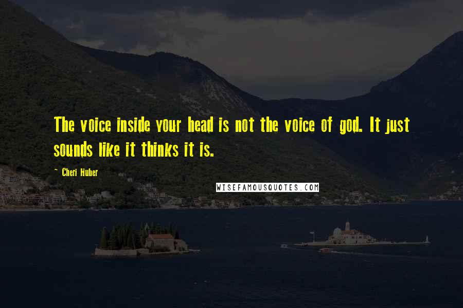 Cheri Huber Quotes: The voice inside your head is not the voice of god. It just sounds like it thinks it is.
