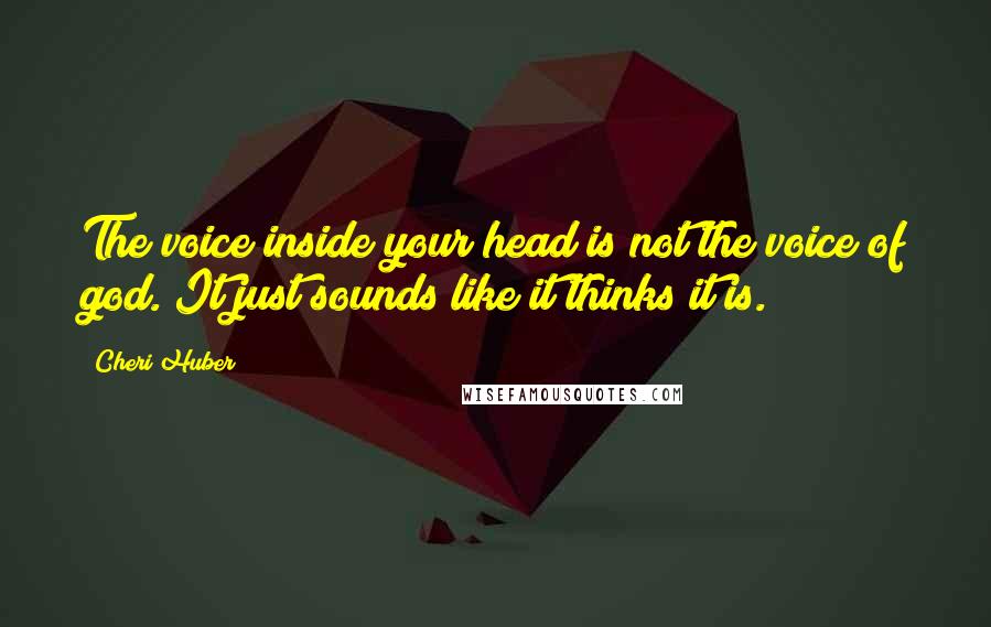 Cheri Huber Quotes: The voice inside your head is not the voice of god. It just sounds like it thinks it is.