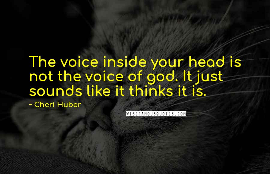 Cheri Huber Quotes: The voice inside your head is not the voice of god. It just sounds like it thinks it is.