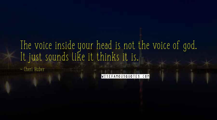 Cheri Huber Quotes: The voice inside your head is not the voice of god. It just sounds like it thinks it is.