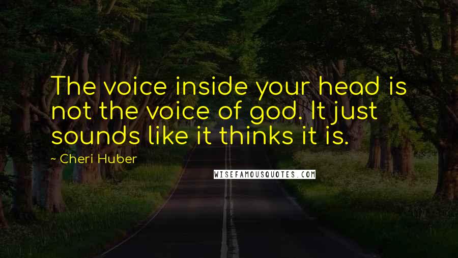 Cheri Huber Quotes: The voice inside your head is not the voice of god. It just sounds like it thinks it is.