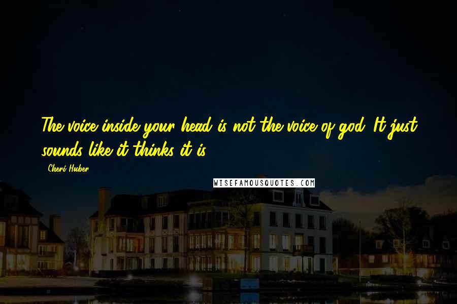 Cheri Huber Quotes: The voice inside your head is not the voice of god. It just sounds like it thinks it is.