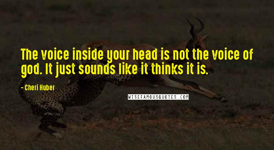 Cheri Huber Quotes: The voice inside your head is not the voice of god. It just sounds like it thinks it is.