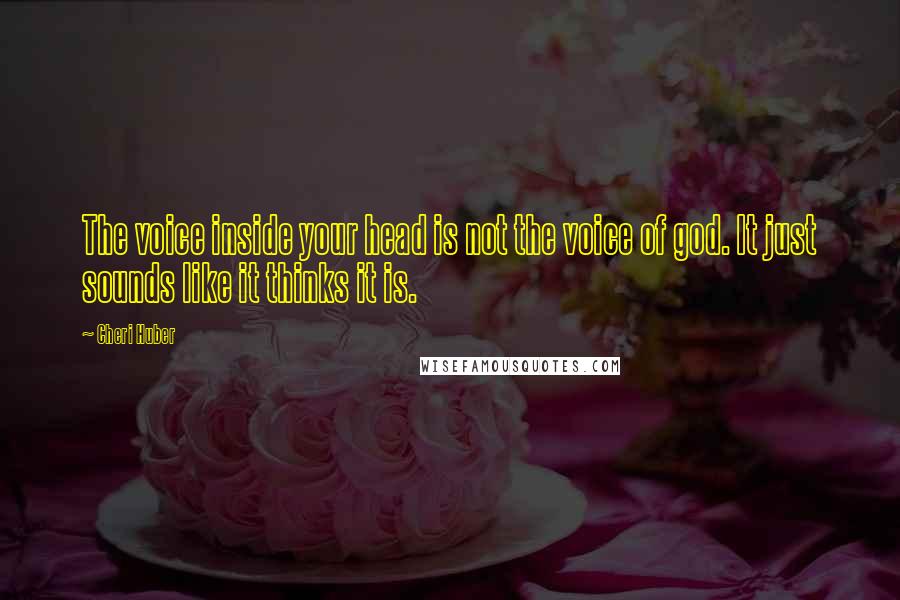 Cheri Huber Quotes: The voice inside your head is not the voice of god. It just sounds like it thinks it is.