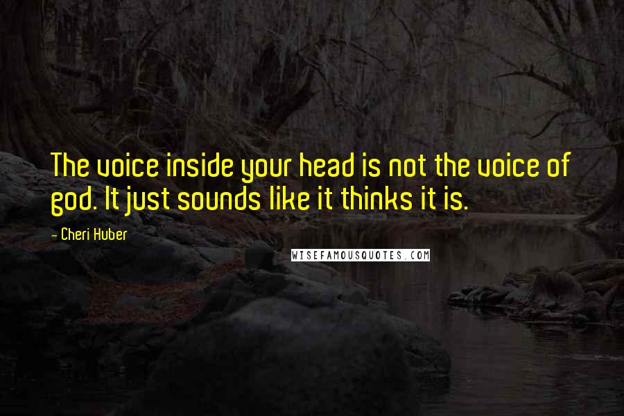 Cheri Huber Quotes: The voice inside your head is not the voice of god. It just sounds like it thinks it is.