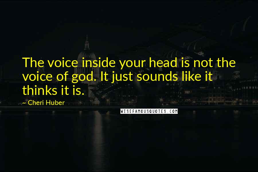 Cheri Huber Quotes: The voice inside your head is not the voice of god. It just sounds like it thinks it is.