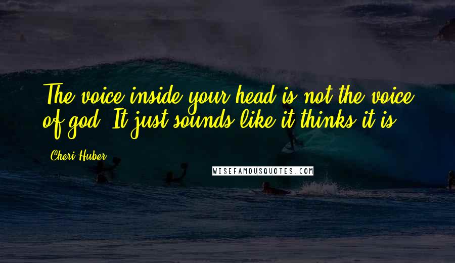 Cheri Huber Quotes: The voice inside your head is not the voice of god. It just sounds like it thinks it is.