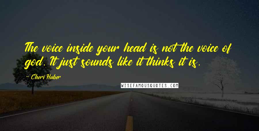 Cheri Huber Quotes: The voice inside your head is not the voice of god. It just sounds like it thinks it is.