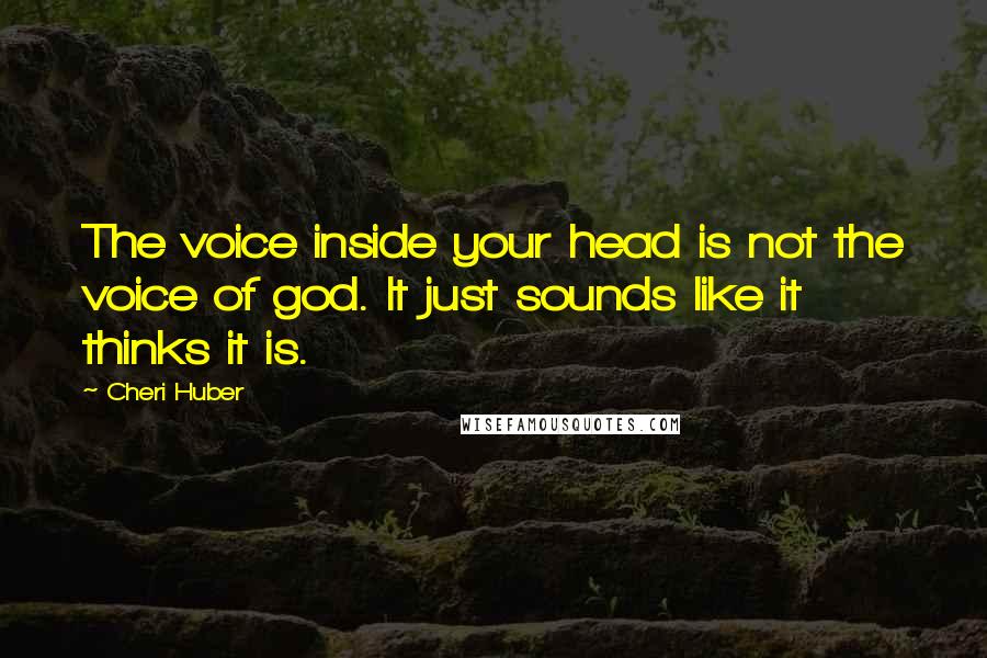 Cheri Huber Quotes: The voice inside your head is not the voice of god. It just sounds like it thinks it is.