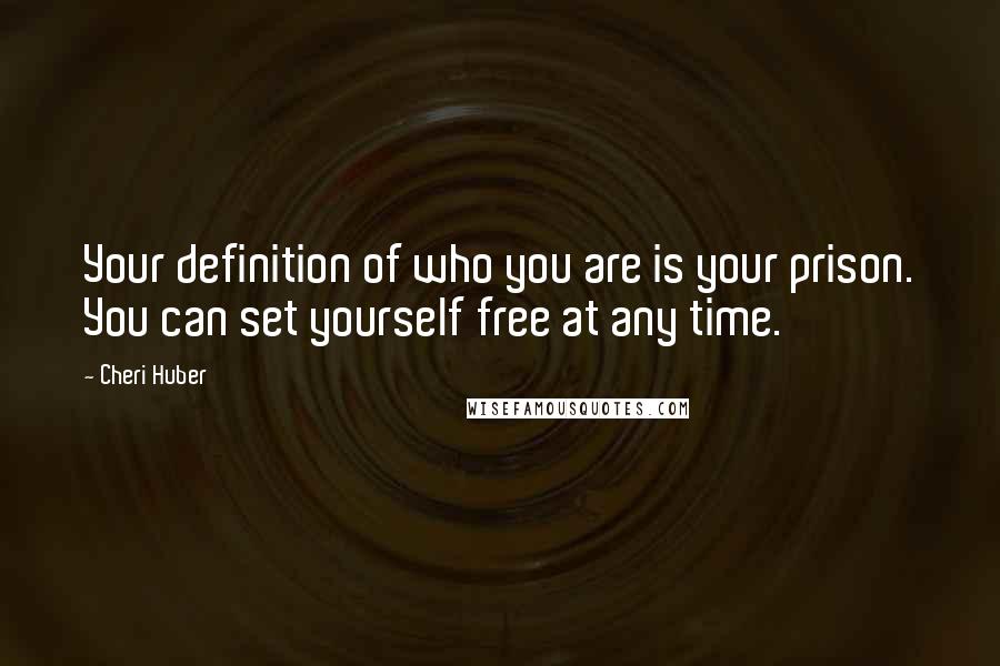 Cheri Huber Quotes: Your definition of who you are is your prison. You can set yourself free at any time.